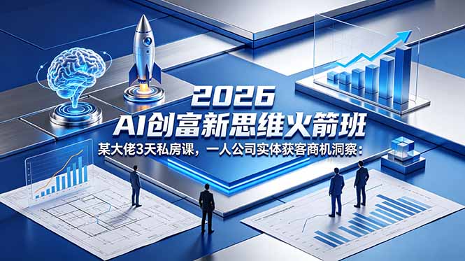 2026 AI 创富新思维火箭班：某大佬3天私房课，一人公司实体获客商机洞察-冒泡网