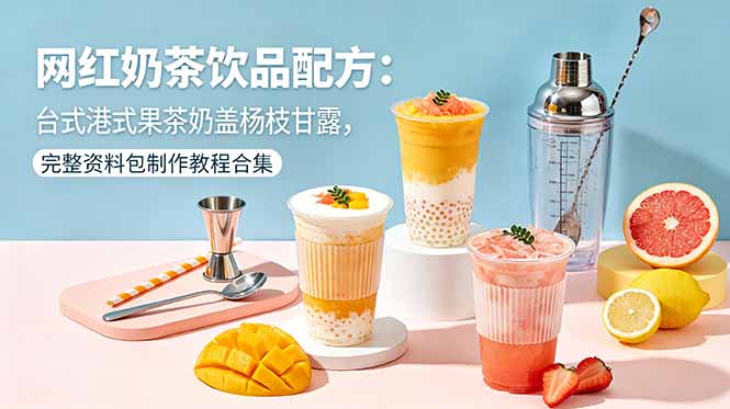 网红奶茶饮品配方：台式港式果茶奶盖杨枝甘露，完整资料包制作教程合集-冒泡网