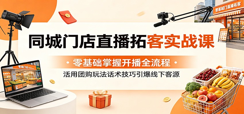同城门店直播拓客实战课：零基础掌握开播全流程，活用团购玩法话术技巧引爆线下客源-冒泡网
