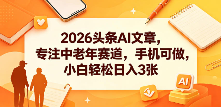 2026头条AI文章，专注中老年赛道，手机可做，小白轻松日入3张-冒泡网