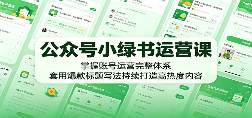 公众号小绿书运营课：掌握账号运营完整体系，套用爆款标题写法持续打造高热度内容-冒泡网