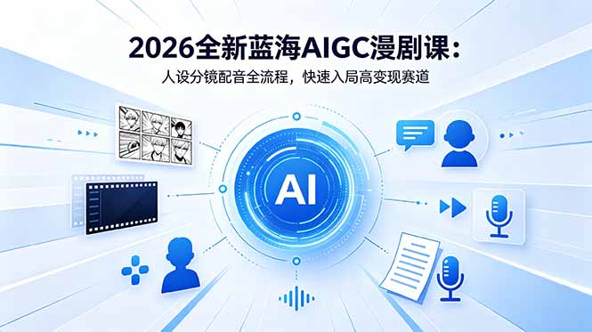 2026全新蓝海AIGC漫剧课：人设分镜配音全流程，快速入局高变现赛道-冒泡网