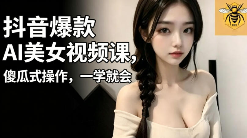 抖音爆款AI美女视频课，傻瓜式操作，一学就会，1个小就能上手-冒泡网