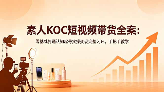 素人KOC短视频带货全案：零基础打通认知起号实操变现完整闭环，手把手教学-冒泡网