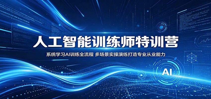 人工智能训练师特训营：系统学习AI训练全流程，多场景实操演练打造专业从业能力-冒泡网