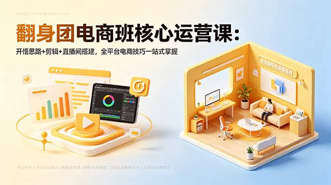 翻身团电商班核心运营课：开悟思路+剪辑+直播间搭建，全平台电商技巧一站式掌握-冒泡网