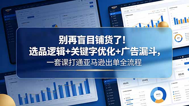 别再盲目铺货了！选品逻辑+关键字优化+广告漏斗，一套课打通亚马逊出单全流程-冒泡网