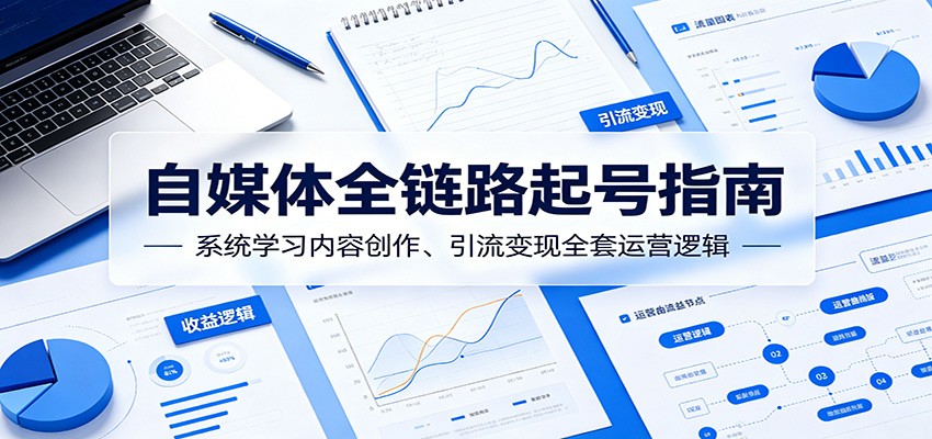 自媒体全链路起号指南：系统学习内容创作、引流变现全套运营逻辑-冒泡网