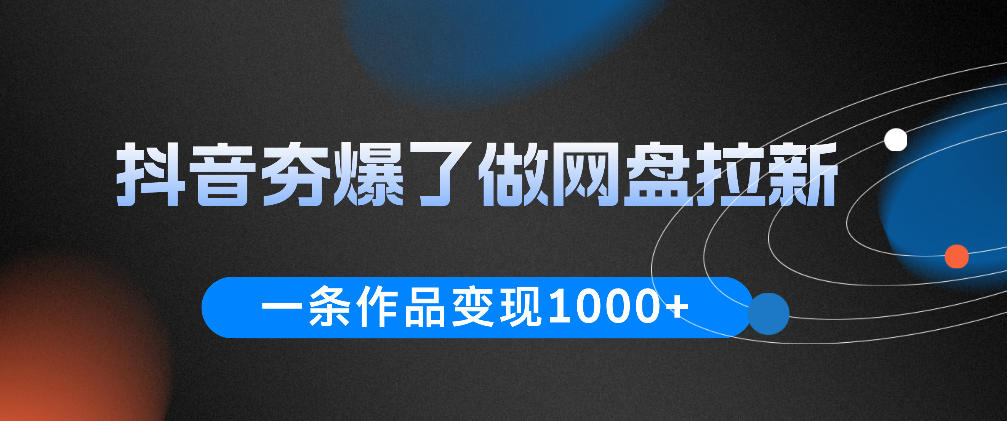 抖音夯爆了做网盘拉新，一条作品轻松10W+流量，变现1k+，看完即可上手操作-冒泡网