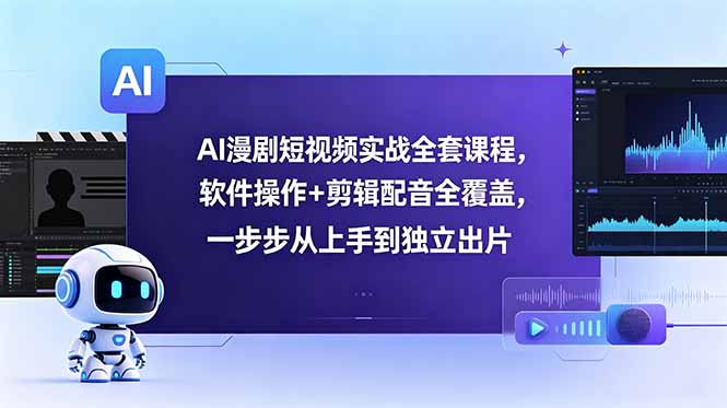 AI漫剧短视频实战全套课程，软件操作+剪辑配音全覆盖，一步步从上手到独立出片-冒泡网