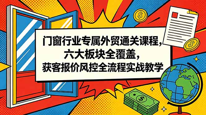 门窗行业专属外贸通关课程，六大板块全覆盖，获客报价风控全流程实战教学-冒泡网