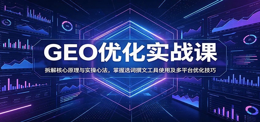 GEO优化实战课：拆解核心原理与实操心法，掌握选词撰文工具使用及多平台优化技巧-冒泡网