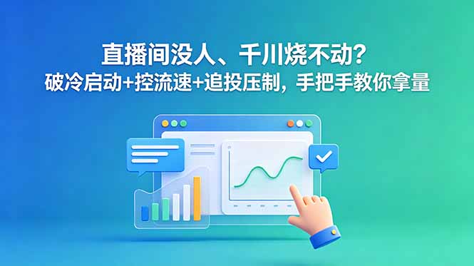 直播间没人、千川烧不动？破冷启动+控流速+追投压制，手把手教你拿量-冒泡网