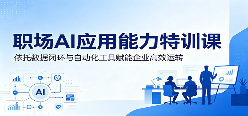 职场AI应用能力特训课：依托数据闭环与自动化工具赋能企业高效运转-冒泡网
