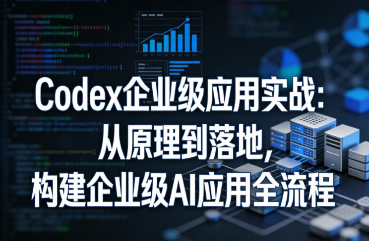 Codex企业级应用实战：从原理到落地，构建企业级AI应用全流程(更新)-冒泡网