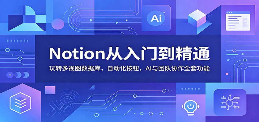 Notion从入门到精通：玩转多视图数据库，自动化按钮，AI与团队协作全套功能-冒泡网