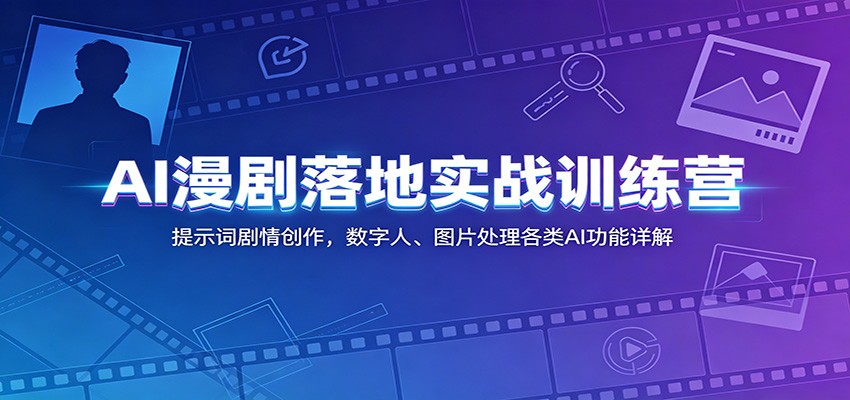 AI漫剧落地实战训练营：提示词剧情创作，数字人、图片处理各类AI功能详解-冒泡网