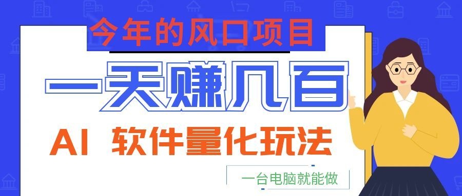 今年的风口项目，AI 软件量化玩法，让你一天赚几百，一台电脑就能做！-冒泡网