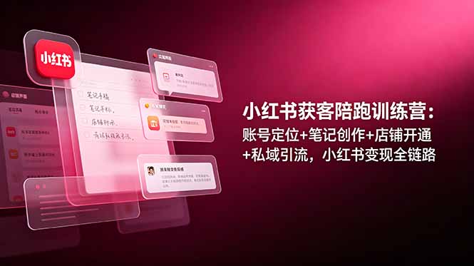 小红书获客陪跑训练营：账号定位+笔记创作+店铺开通+私域引流，小红书变现全链路-冒泡网