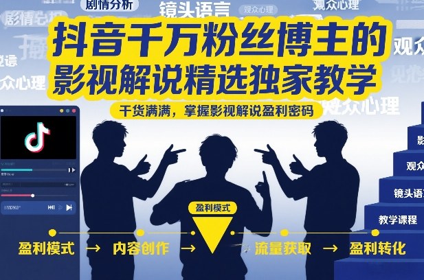 抖音千万粉丝博主的影视解说精选独家教学，干货满满，掌握影视解说盈利密码(更新)-冒泡网