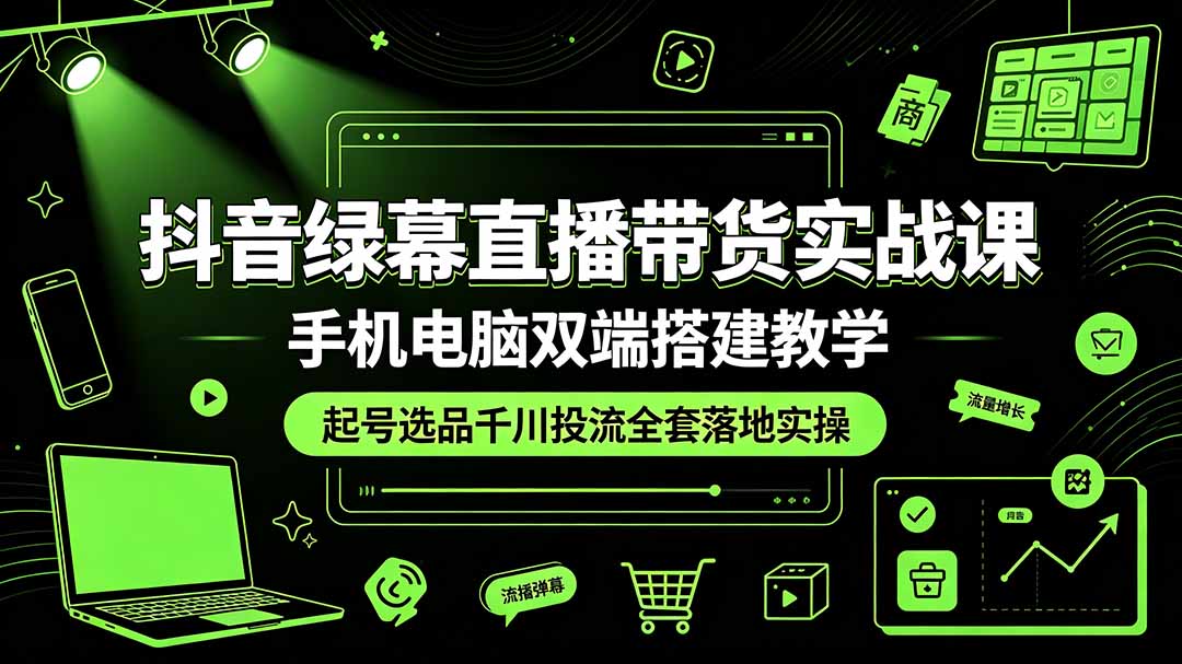 抖音绿幕直播带货实战课，手机电脑双端搭建教学，起号选品千川投流全套落地实操-冒泡网