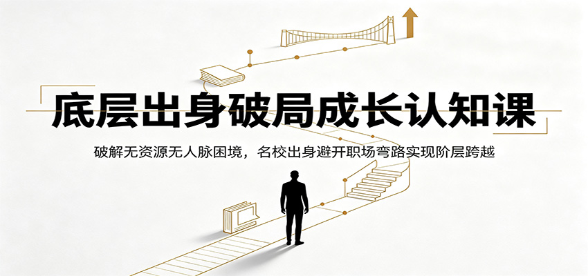 底层出身破局成长认知课：破解无资源无人脉困境，名校出身避开职场弯路实现阶层跨越-冒泡网