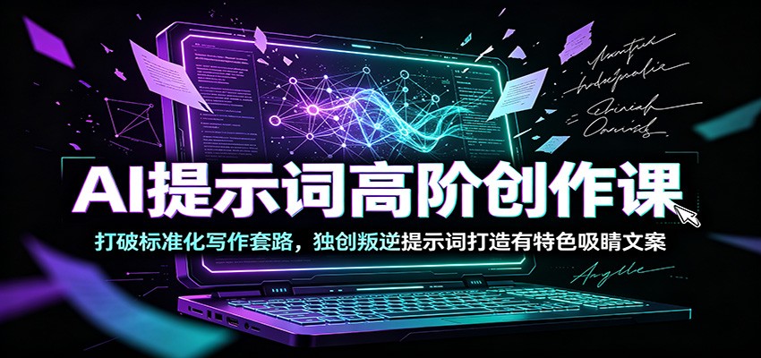 AI提示词高阶创作课：打破标准化写作套路，独创叛逆提示词打造有特色吸睛文案-冒泡网