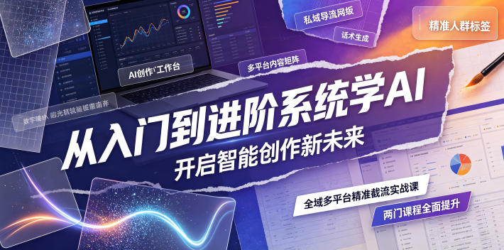 从入门到进阶系统学AI，开启智能创作新未来，两门课程，全面提升你的AI创作能力-冒泡网