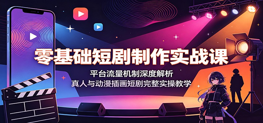 零基础短剧制作实战课：平台流量机制深度解析，真人与动漫插画短剧完整实操教学-冒泡网