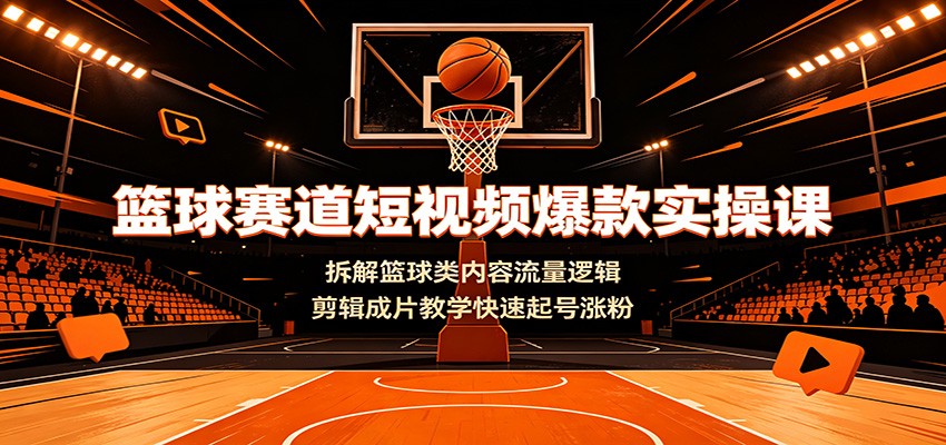 篮球赛道短视频爆款实操课：拆解篮球类内容流量逻辑，剪辑成片教学快速起号涨粉-冒泡网