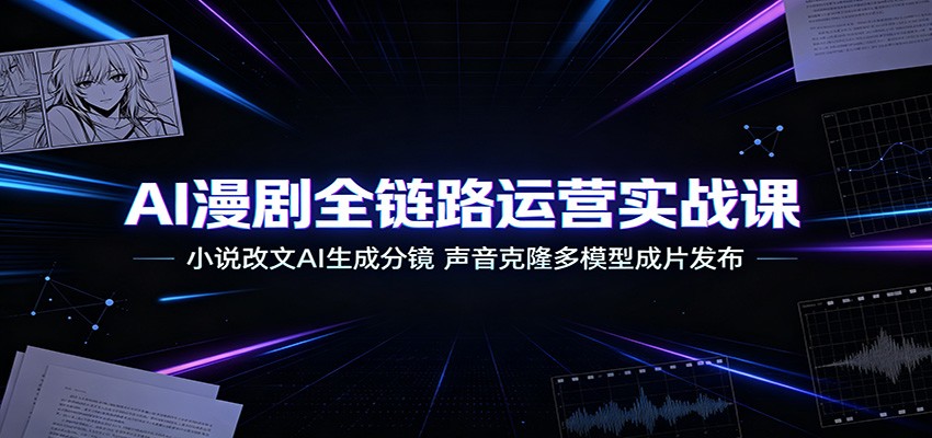 AI漫剧全链路运营实战课：小说改文AI生成分镜，声音克隆多模型成片发布-冒泡网