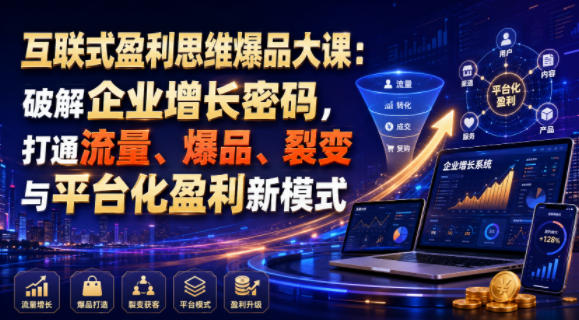互联式盈利思维爆品大课：破解企业增长密码，打通流量、爆品、裂变与平台化盈利新模式-冒泡网