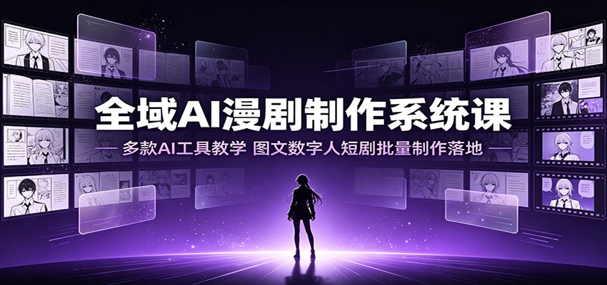 全域AI漫剧制作系统课：多款AI工具教学，图文数字人短剧批量制作落地-冒泡网