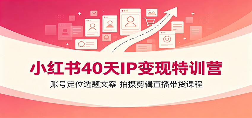 小红书40天IP变现特训营：账号定位选题文案，拍摄剪辑直播带货课程-冒泡网