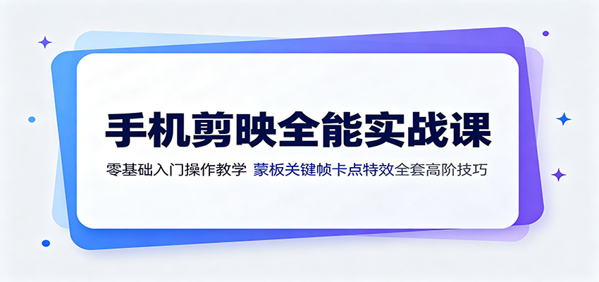 手机剪映全能实战课：零基础入门操作教学，蒙版关键帧卡点特效全套高阶技巧-冒泡网