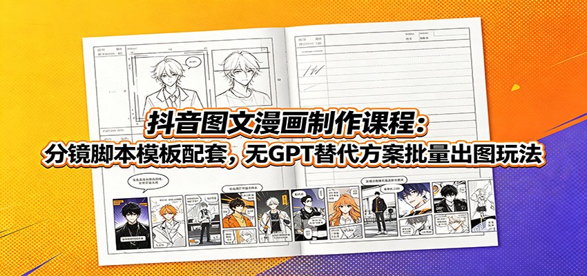 抖音图文漫画制作课程：分镜脚本模板配套，无GPT替代方案批量出图玩法-冒泡网