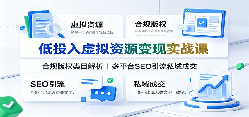 低投入虚拟资源变现实战课：合规版权类目解析，多平台SEO引流私域成交-冒泡网