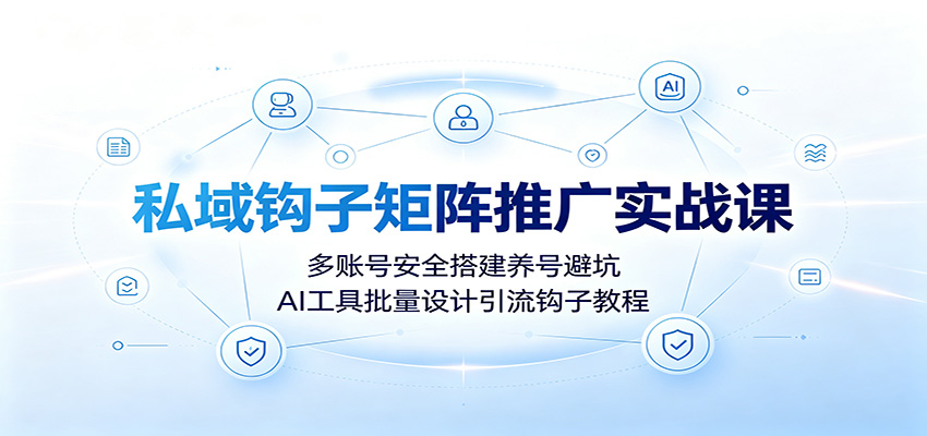 私域钩子矩阵推广实战课：多账号安全搭建养号避坑，AI工具批量设计引流钩子教程-冒泡网