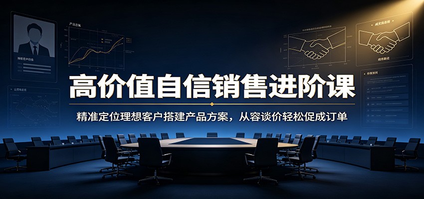 高价值自信销售进阶课：精准定位理想客户搭建产品方案，从容谈价轻松促成订单-冒泡网