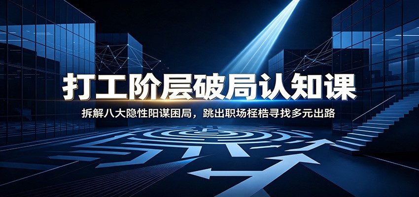 打工阶层破局认知：拆解八大隐性阳谋困局，跳出职场桎梏寻找多元出路-冒泡网