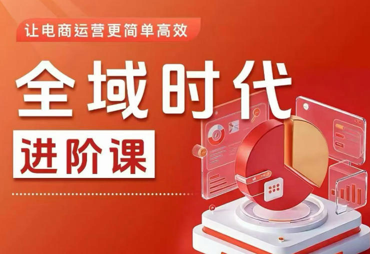 全域时代进阶课，更简单高效的全域投放实操，让电商运营更简单高效(更新0731)-冒泡网