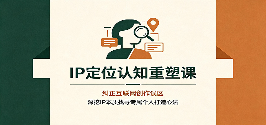 IP定位认知重塑课：纠正互联网创作误区，深挖IP本质找寻专属个人打造心法-冒泡网