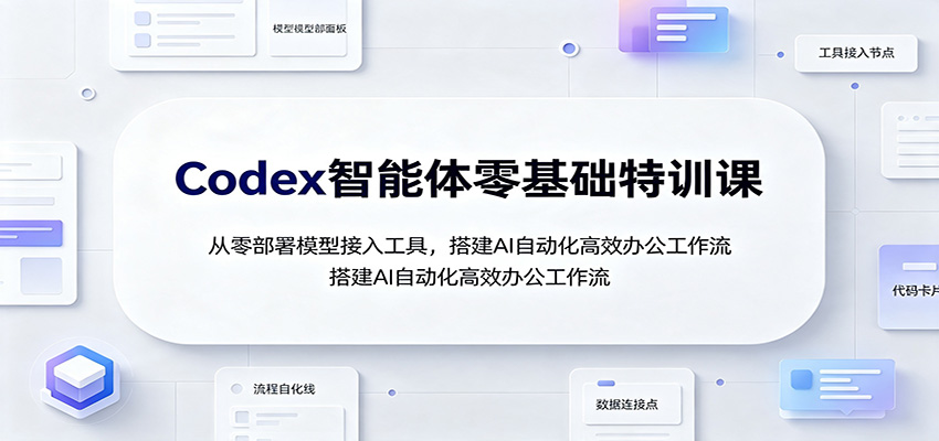Codex智能体零基础特训课：从零部署模型接入工具，搭建AI自动化高效办公工作流-冒泡网