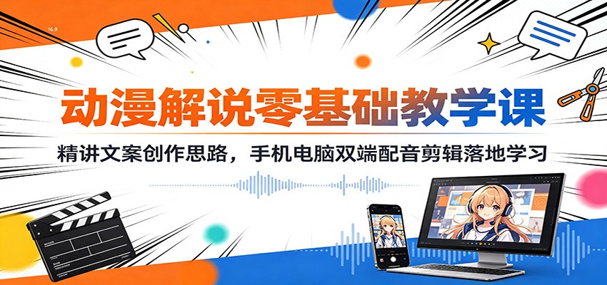 动漫解说零基础教学课：精讲文案创作思路，手机电脑双端配音剪辑落地学习-冒泡网
