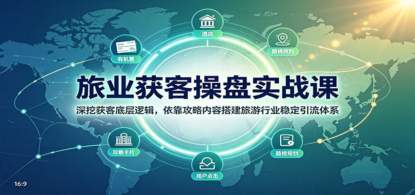 旅业获客操盘实战课：深挖获客底层逻辑，依靠攻略内容搭建旅游行业稳定引流体系-冒泡网