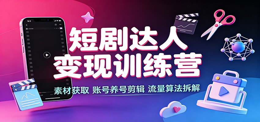 短剧达人变现训练营：素材获取，账号养号剪辑，流量算法拆解-冒泡网