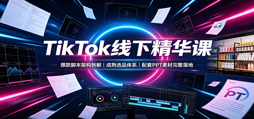 TikTok线下精华课：爆款脚本架构拆解，成熟选品体系，配套PPT素材完整落地-冒泡网