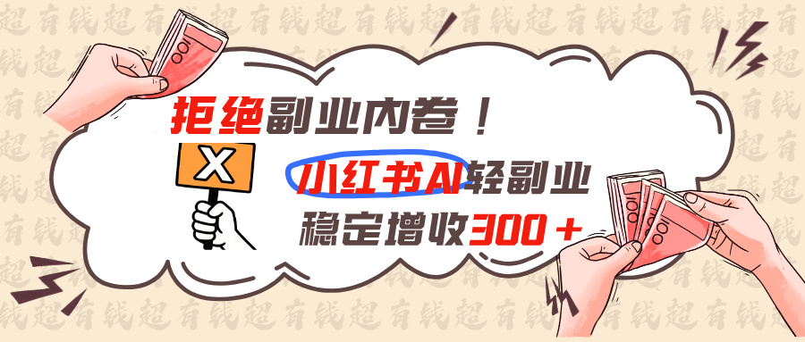 拒绝副业内卷!小红书 AI轻副业稳定增收300+-冒泡网