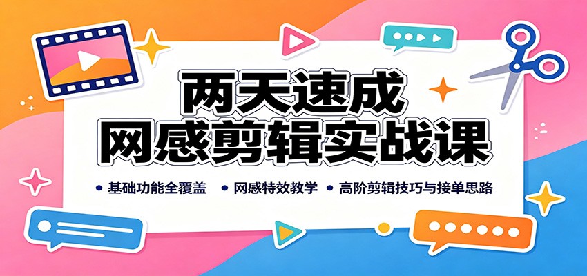 两天速成网感剪辑实战课：基础功能全覆盖，网感特效教学，高阶剪辑技巧与接单思路-冒泡网