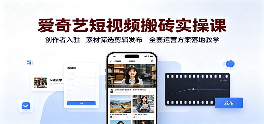 爱奇艺短视频搬砖实操课：创作者入驻，素材筛选剪辑发布，全套运营方案落地教学-冒泡网